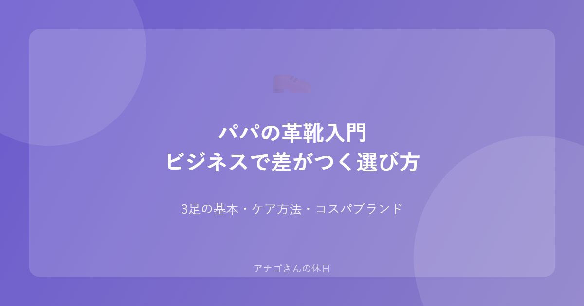 パパ向け革靴入門 ビジネスシーンで差がつく選び方とケア
