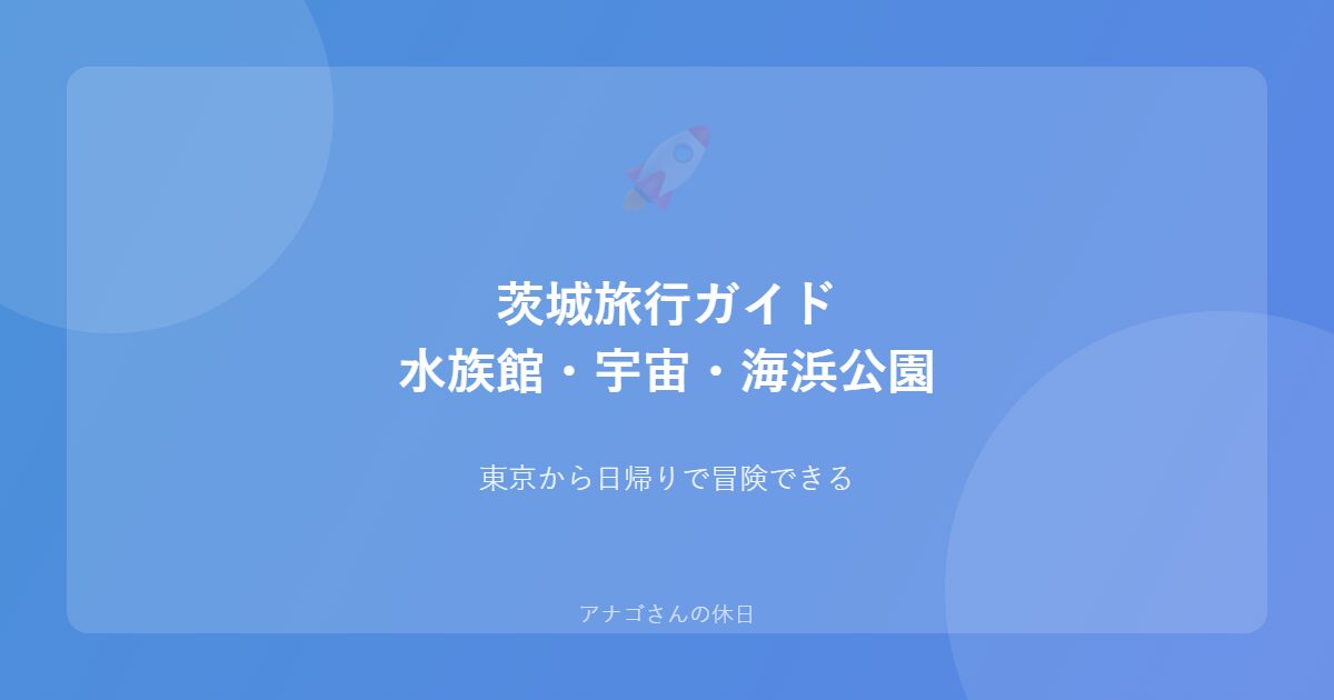 茨城の水族館とJAXA宇宙センターの家族旅行ガイド